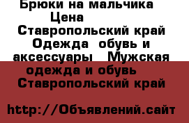 Брюки на мальчика › Цена ­ 1 500 - Ставропольский край Одежда, обувь и аксессуары » Мужская одежда и обувь   . Ставропольский край